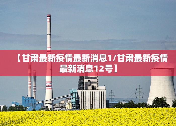 【甘肃最新疫情最新消息1/甘肃最新疫情最新消息12号】
