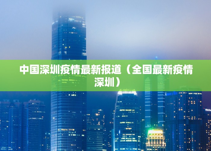 中国深圳疫情最新报道（全国最新疫情 深圳）