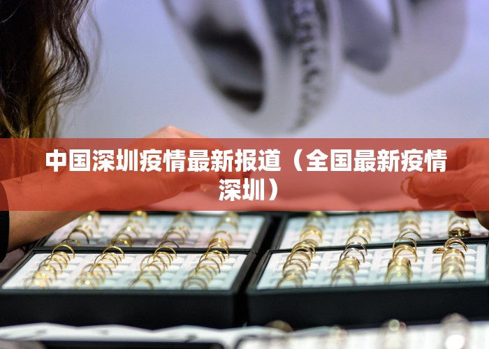 中国深圳疫情最新报道（全国最新疫情 深圳）
